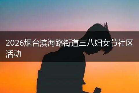 2026烟台滨海路街道三八妇女节社区活动