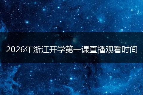 2026年浙江开学第一课直播观看时间