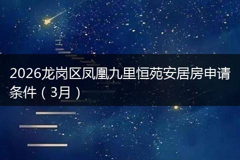 2026龙岗区凤凰九里恒苑安居房申请条件（3月）