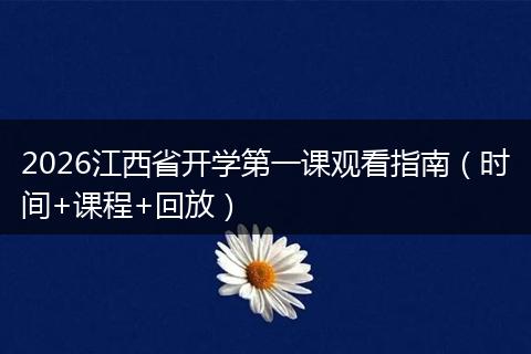 2026江西省开学第一课观看指南（时间+课程+回放）