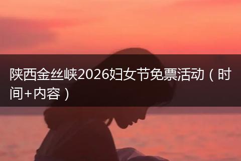 陕西金丝峡2026妇女节免票活动（时间+内容）