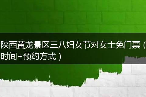 陕西黄龙景区三八妇女节对女士免门票（时间+预约方式）