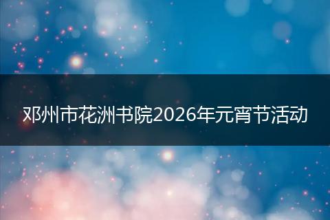 邓州市花洲书院2026年元宵节活动