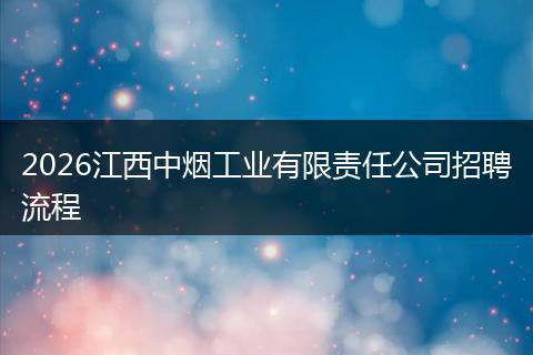 2026江西中烟工业有限责任公司招聘流程
