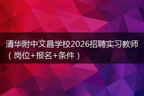 清华附中文昌学校2026招聘实习教师（岗位+报名+条件）
