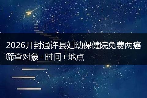 2026开封通许县妇幼保健院免费两癌筛查对象+时间+地点