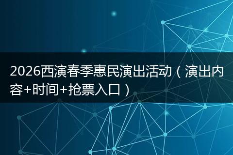 2026西演春季惠民演出活动（演出内容+时间+抢票入口）