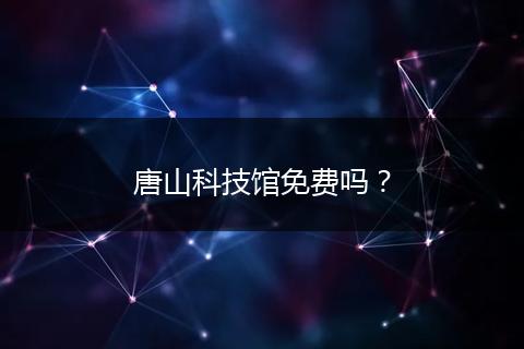 唐山科技馆免费吗？