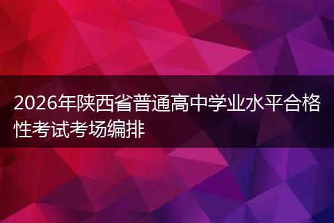 2026年陕西省普通高中学业水平合格性考试考场编排