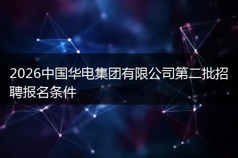 2026中国华电集团有限公司第二批招聘报名条件