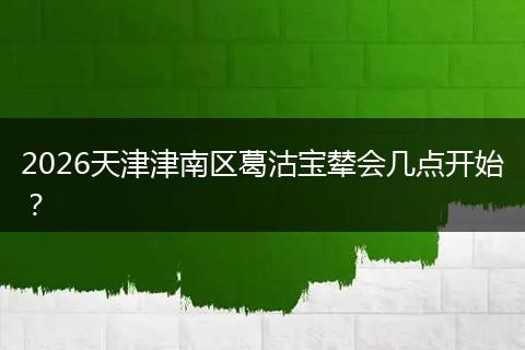 2026天津津南区葛沽宝辇会几点开始？