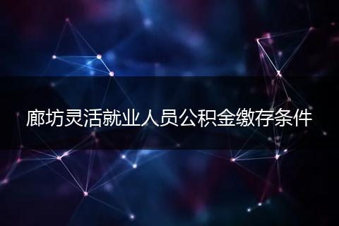 廊坊灵活就业人员公积金缴存条件