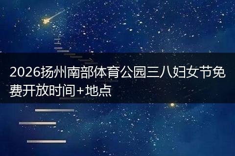 2026扬州南部体育公园三八妇女节免费开放时间+地点
