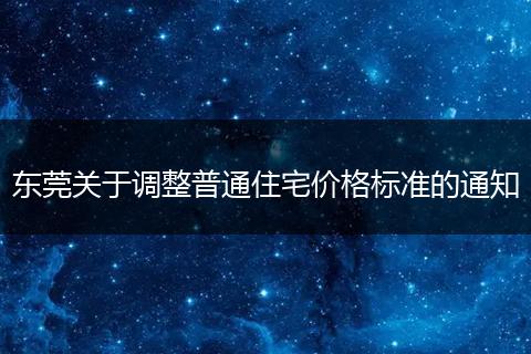 东莞关于调整普通住宅价格标准的通知