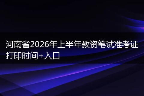 河南省2026年上半年教资笔试准考证打印时间+入口