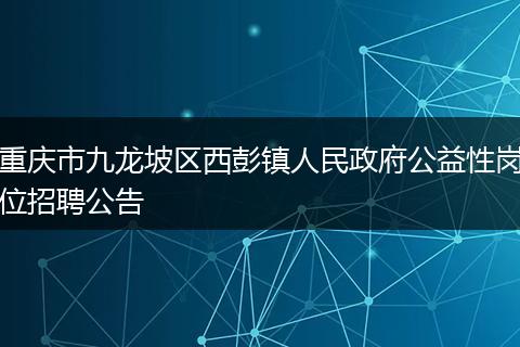 重庆市九龙坡区西彭镇人民政府公益性岗位招聘公告