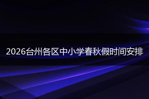 2026台州各区中小学春秋假时间安排
