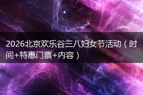 2026北京欢乐谷三八妇女节活动（时间+特惠门票+内容）