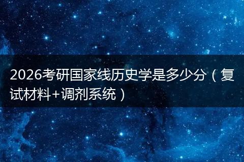 2026考研国家线历史学是多少分（复试材料+调剂系统）