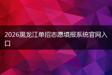2026黑龙江单招志愿填报系统官网入口