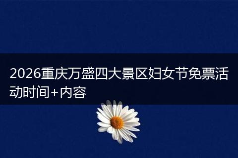 2026重庆万盛四大景区妇女节免票活动时间+内容