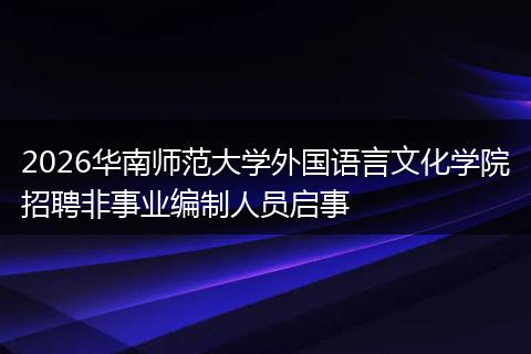 2026华南师范大学外国语言文化学院招聘非事业编制人员启事