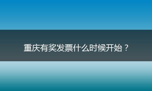 重庆有奖发票什么时候开始？