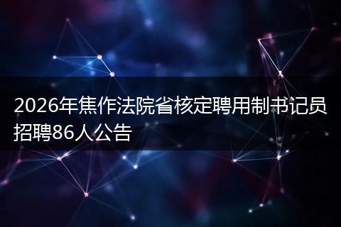 2026年焦作法院省核定聘用制书记员招聘86人公告