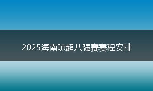 2025海南琼超八强赛赛程安排