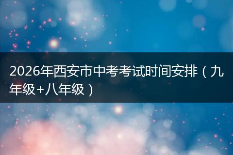 2026年西安市中考考试时间安排（九年级+八年级）