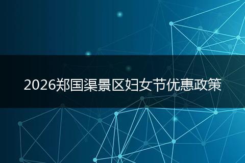 2026郑国渠景区妇女节优惠政策