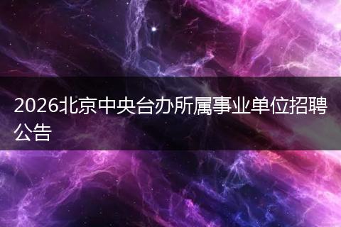 2026北京中央台办所属事业单位招聘公告