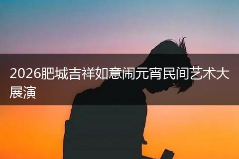 2026肥城吉祥如意闹元宵民间艺术大展演