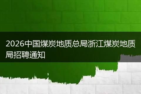 2026中国煤炭地质总局浙江煤炭地质局招聘通知