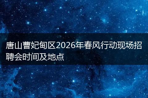 唐山曹妃甸区2026年春风行动现场招聘会时间及地点