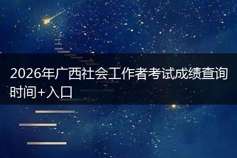 2026年广西社会工作者考试成绩查询时间+入口