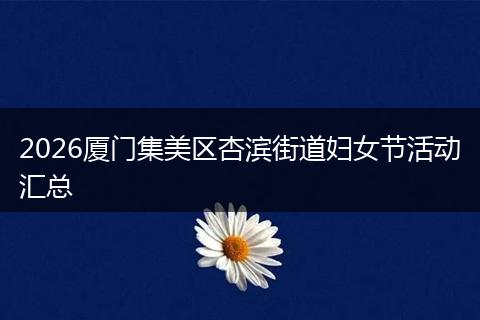 2026厦门集美区杏滨街道妇女节活动汇总