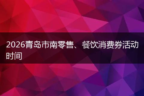 2026青岛市南零售、餐饮消费券活动时间