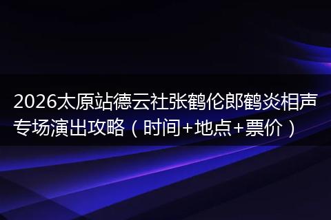 2026太原站德云社张鹤伦郎鹤炎相声专场演出攻略（时间+地点+票价）