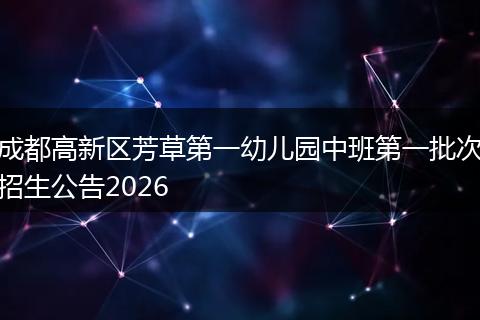 成都高新区芳草第一幼儿园中班第一批次招生公告2026
