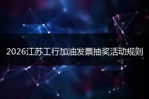 2026江苏工行加油发票抽奖活动规则