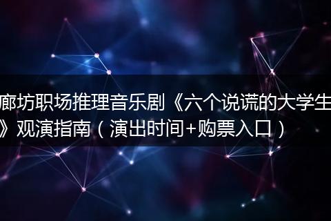 廊坊职场推理音乐剧《六个说谎的大学生》观演指南（演出时间+购票入口）