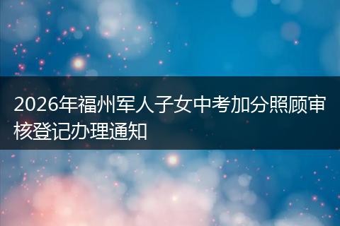 2026年福州军人子女中考加分照顾审核登记办理通知