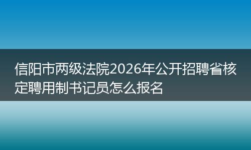 信阳市两级法院2026年公开招聘省核定聘用制书记员怎么报名