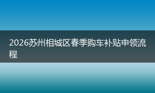 2026苏州相城区春季购车补贴申领流程