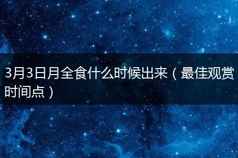 3月3日月全食什么时候出来（最佳观赏时间点）