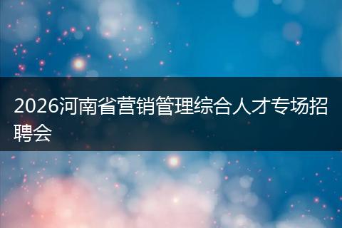 2026河南省营销管理综合人才专场招聘会