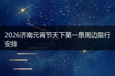 2026济南元宵节天下第一泉周边限行安排