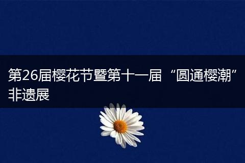 第26届樱花节暨第十一届“圆通樱潮”非遗展