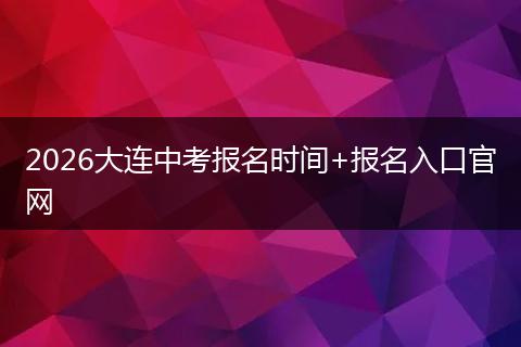 2026大连中考报名时间+报名入口官网